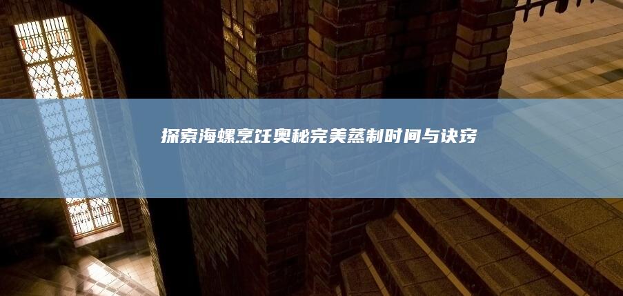 探索海螺烹饪奥秘：完美蒸制时间与诀窍